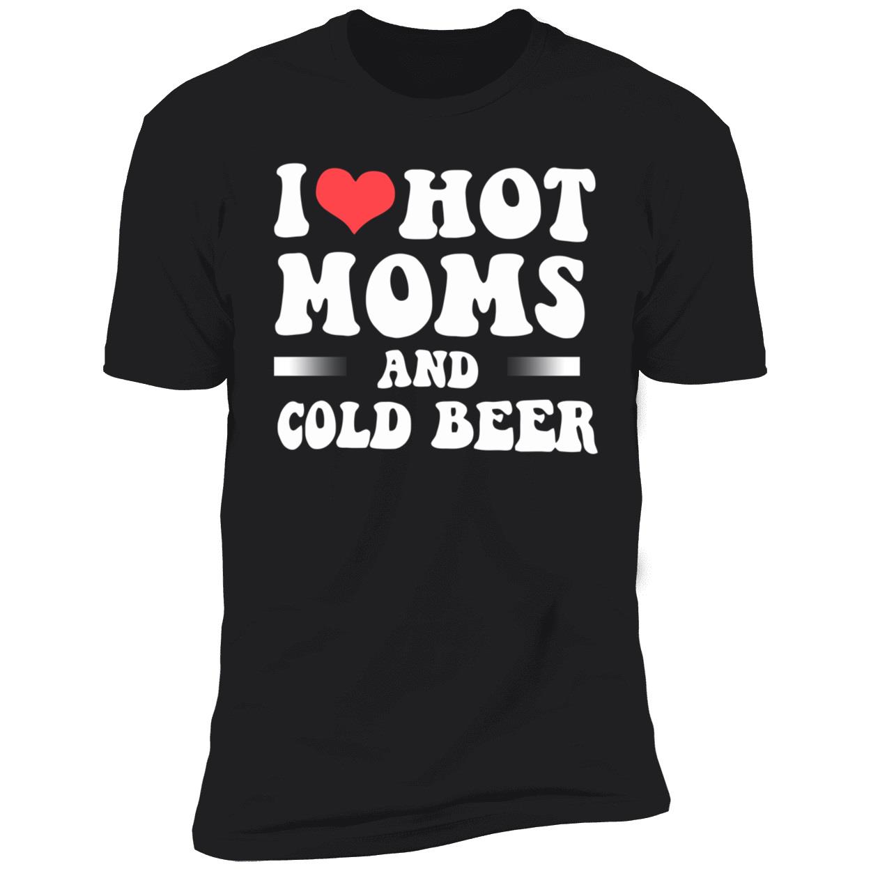 I Love Hot Moms And Cold Beer T-Shirt I Love Hot Moms And Cold Beer T-Shirt
