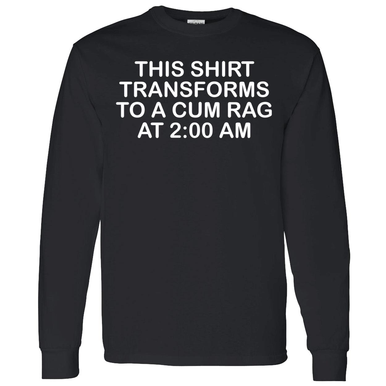This Shirt Transforms To A C*M Rag At 2 Am Shirt This Shirt Transforms To A C*M Rag At 2 Am Shirt