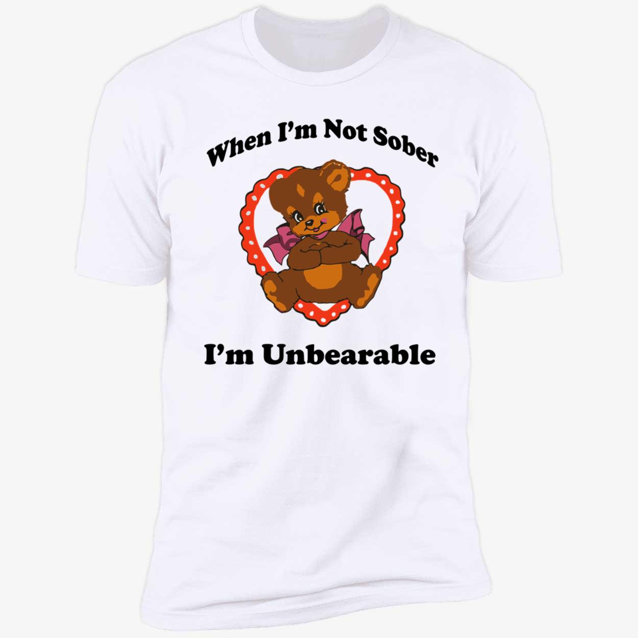 When I’M Not Sober I’M Unbearable Shirt When I’M Not Sober I’M Unbearable Shirt