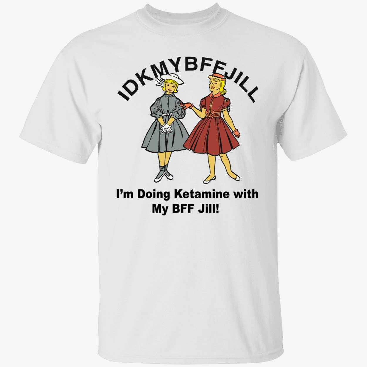 Idkmybffjill I’M Doing Ketamine With My Bff Jill Shirt