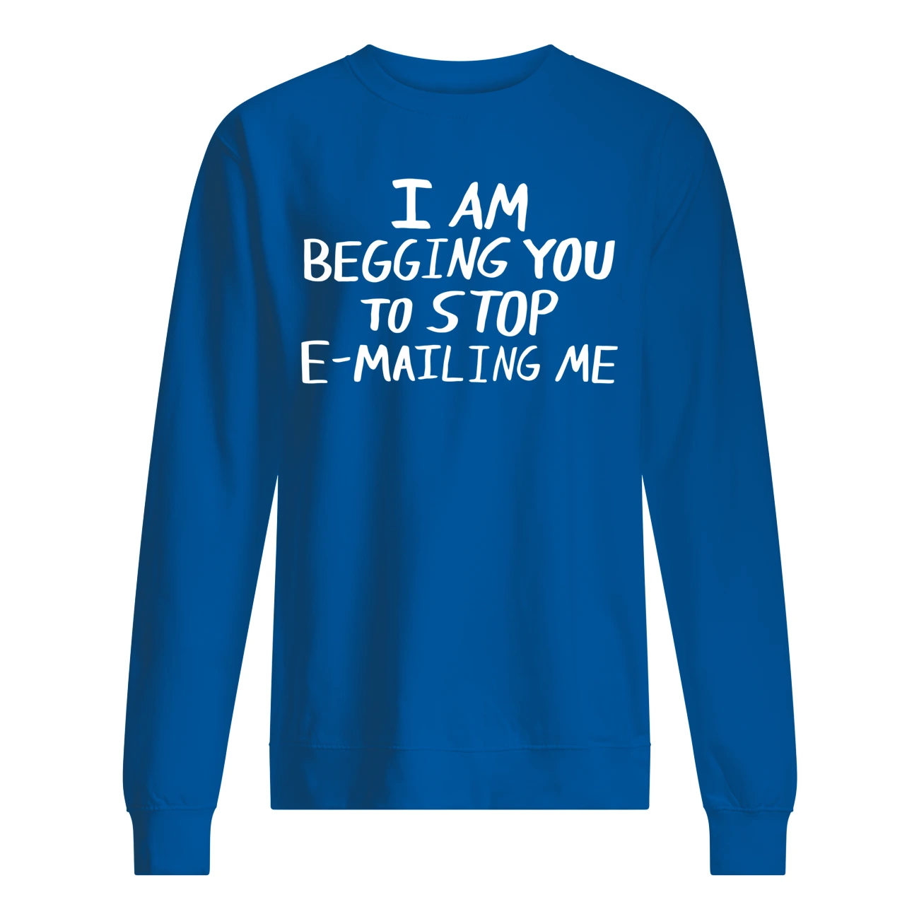 I Am Begging You To Stop E-Mailing Me Shirt I Am Begging You To Stop E-Mailing Me Shirt