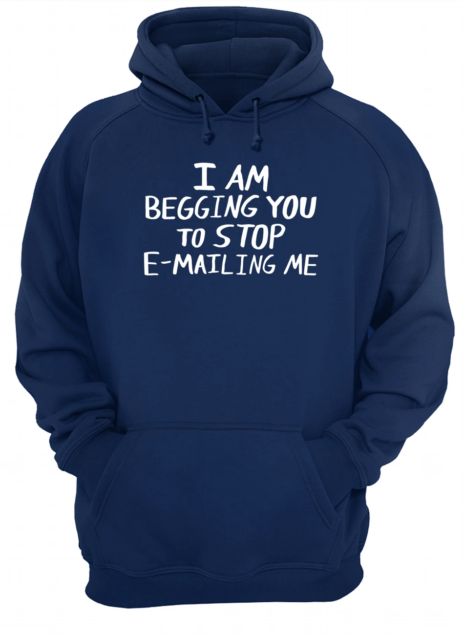 I Am Begging You To Stop E-Mailing Me Shirt I Am Begging You To Stop E-Mailing Me Shirt
