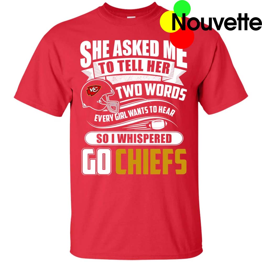 Two Words Every Girl Wants To Hear Go Chiefs Shirt Two Words Every Girl Wants To Hear Go Chiefs Shirt