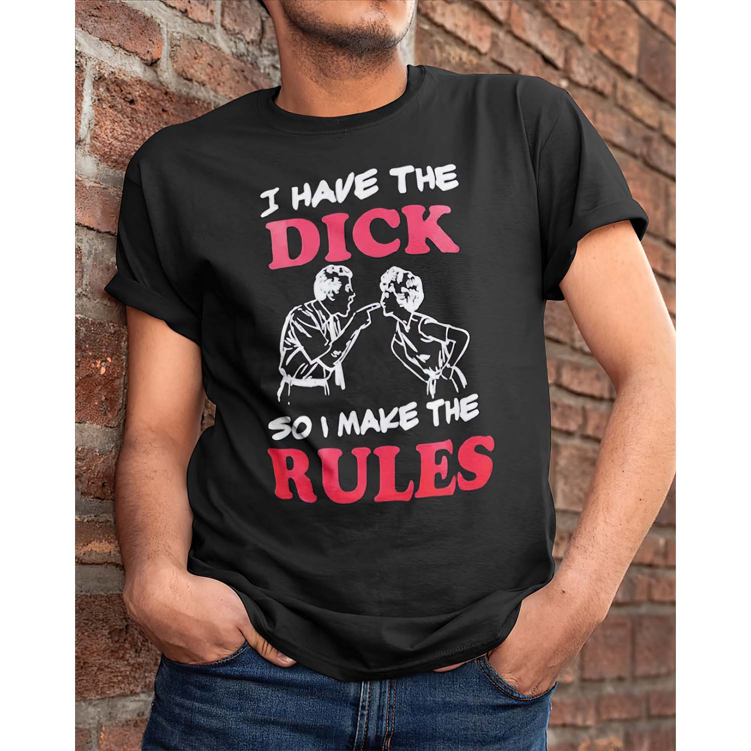 I Have The D*Ck So I Make The Rules Shirt I Have The D*Ck So I Make The Rules Shirt