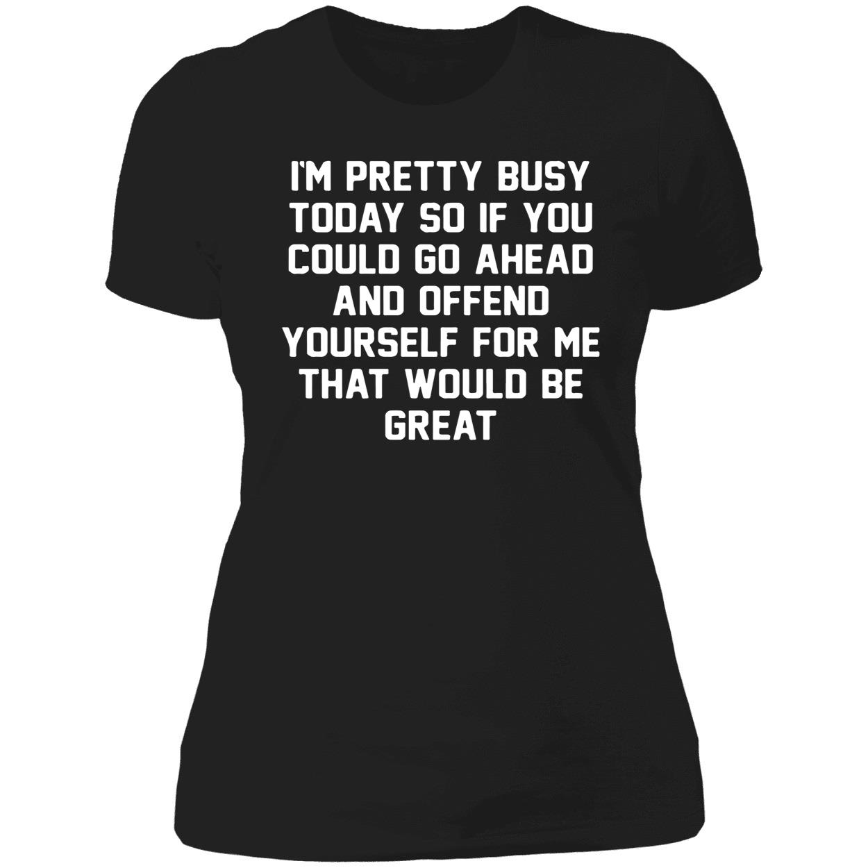 I’M Pretty Busy Today So If You Could Go Ahead And Offend Yourself Shirt I’M Pretty Busy Today So If You Could Go Ahead And Offend Yourself Shirt