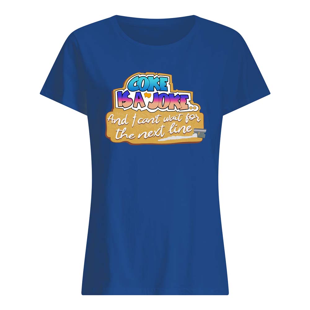 Coke Is A Joke And I Can’T Wait For The Next Line Shirt Coke Is A Joke And I Can’T Wait For The Next Line Shirt