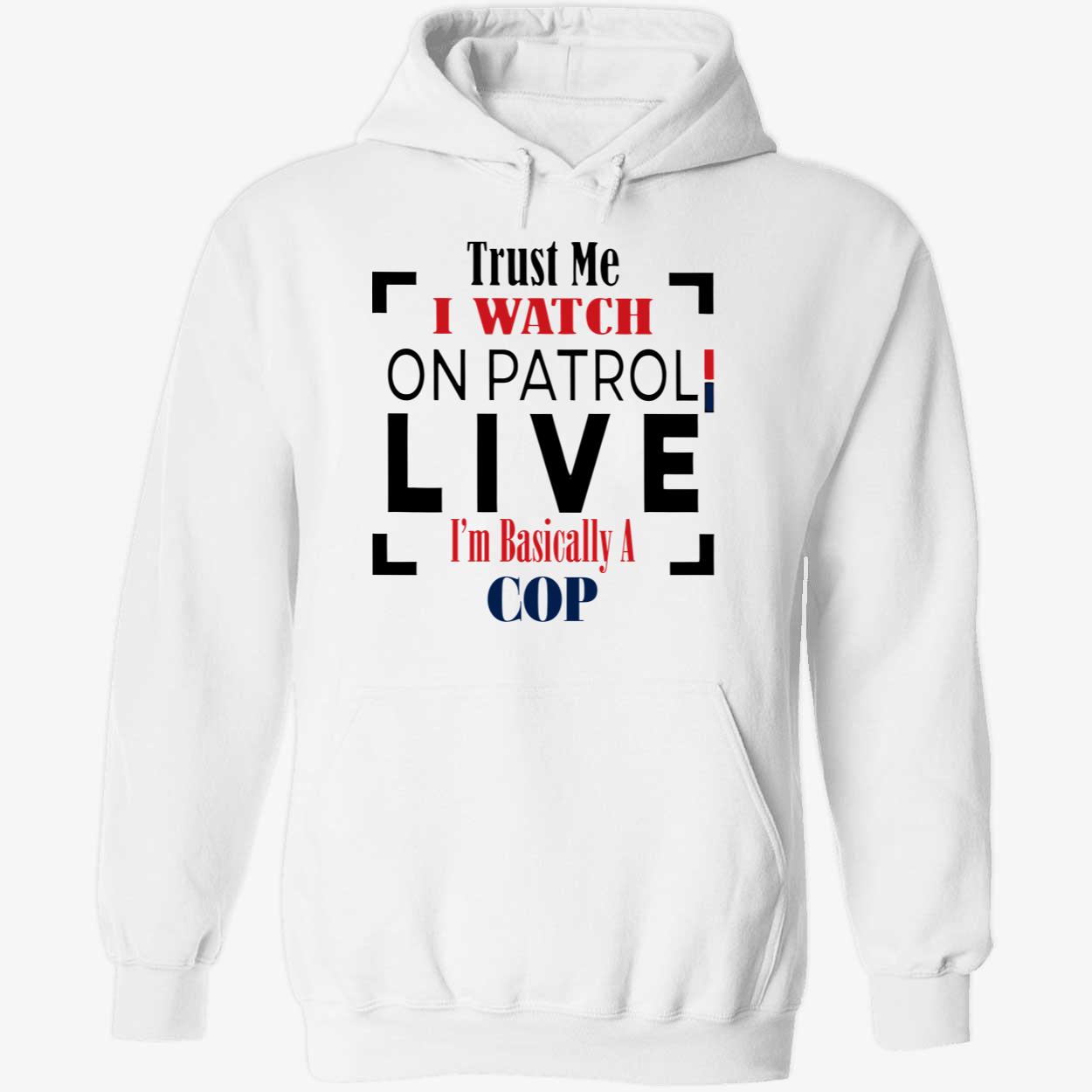 Trust Me I Watch On Patrol Live I’M Basically A Cop Shirt Trust Me I Watch On Patrol Live I’M Basically A Cop Shirt