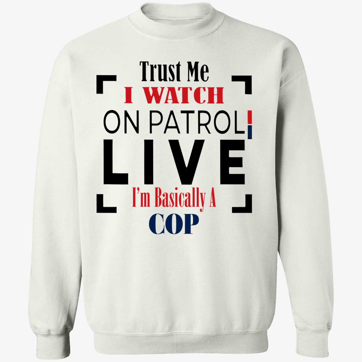 Trust Me I Watch On Patrol Live I’M Basically A Cop Shirt Trust Me I Watch On Patrol Live I’M Basically A Cop Shirt