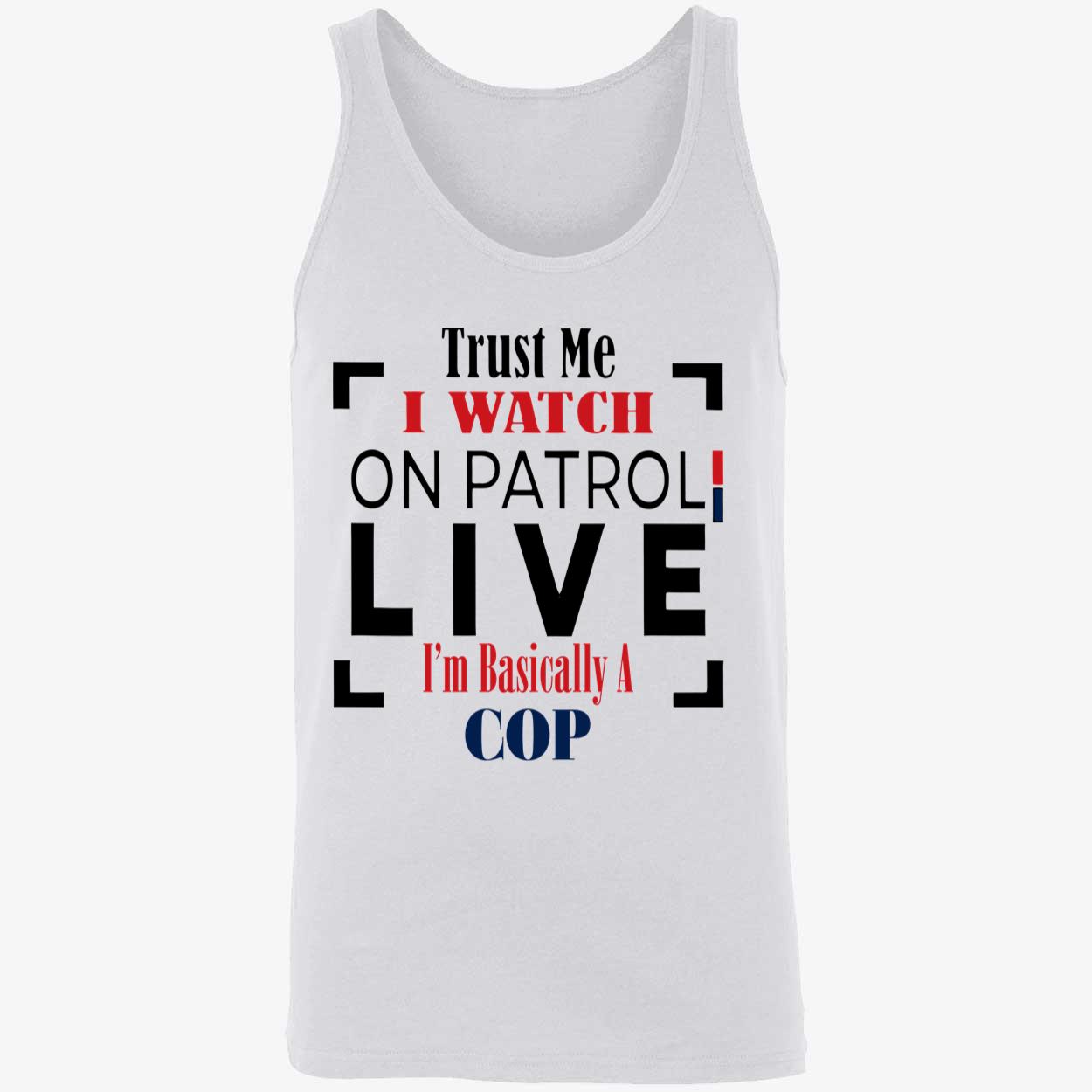 Trust Me I Watch On Patrol Live I’M Basically A Cop Shirt Trust Me I Watch On Patrol Live I’M Basically A Cop Shirt
