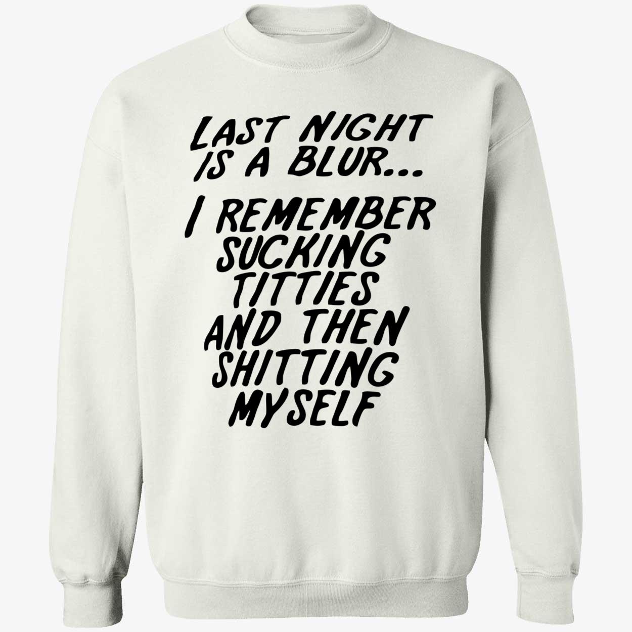 Last Night Is A Blur I Remember S*Cking Titties And Then Shitting Myself Shirt Last Night Is A Blur I Remember S*Cking Titties And Then Shitting Myself Shirt