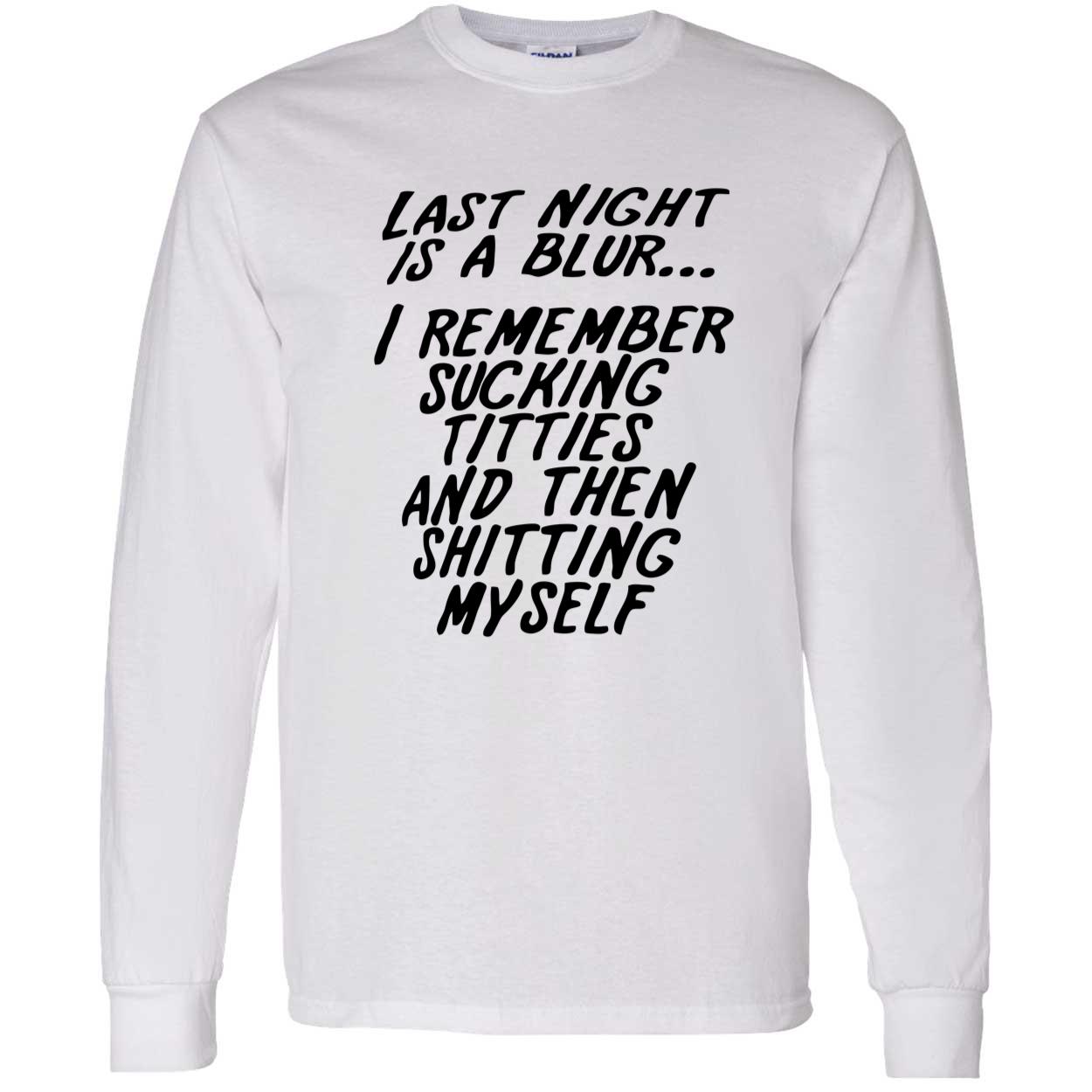 Last Night Is A Blur I Remember S*Cking Titties And Then Shitting Myself Shirt Last Night Is A Blur I Remember S*Cking Titties And Then Shitting Myself Shirt