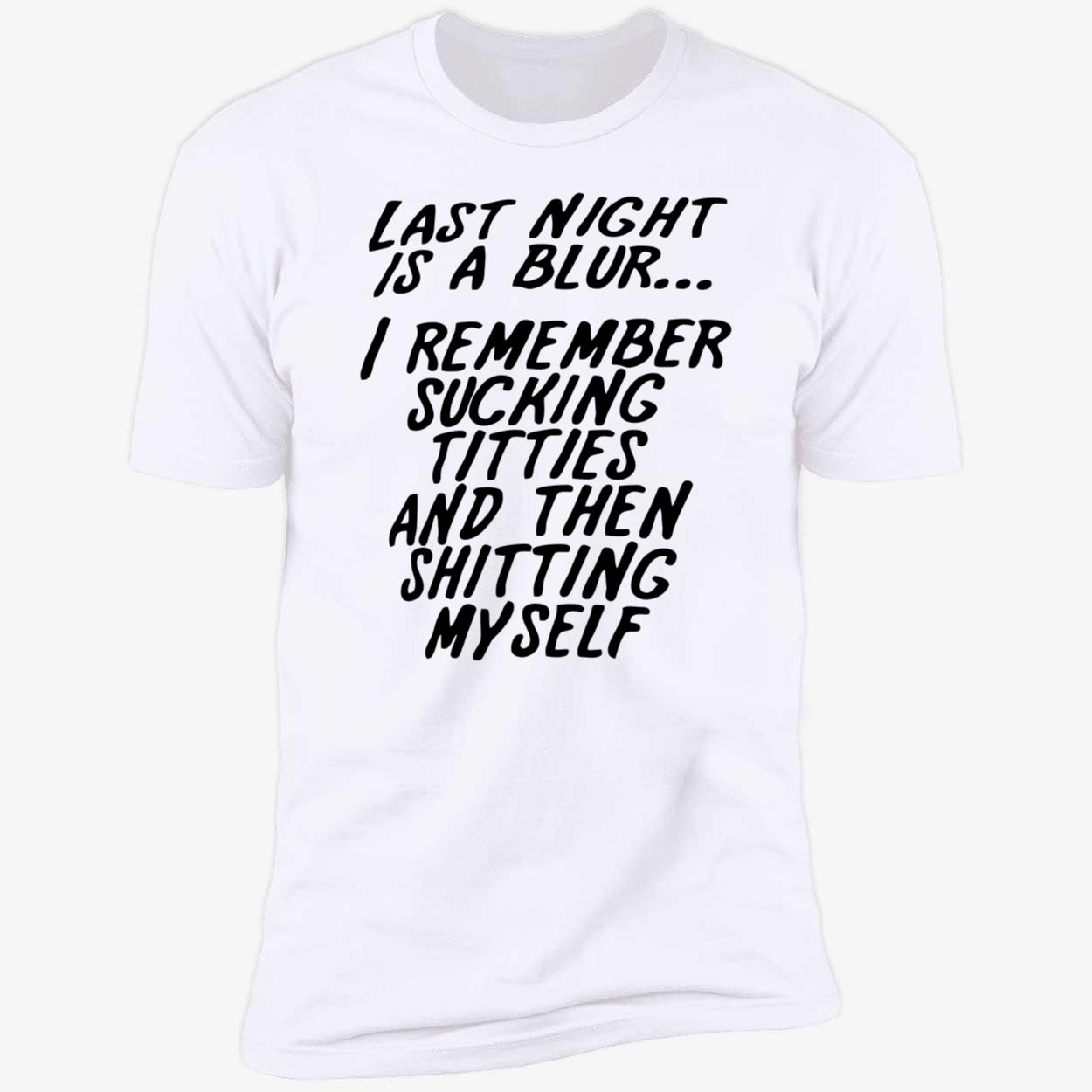 Last Night Is A Blur I Remember S*Cking Titties And Then Shitting Myself Shirt Last Night Is A Blur I Remember S*Cking Titties And Then Shitting Myself Shirt