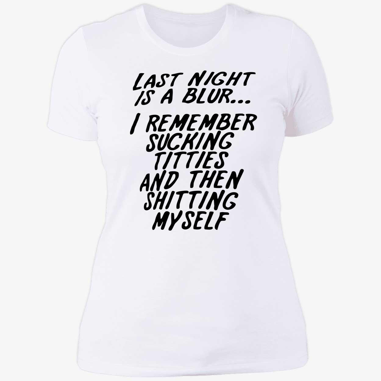Last Night Is A Blur I Remember S*Cking Titties And Then Shitting Myself Shirt Last Night Is A Blur I Remember S*Cking Titties And Then Shitting Myself Shirt
