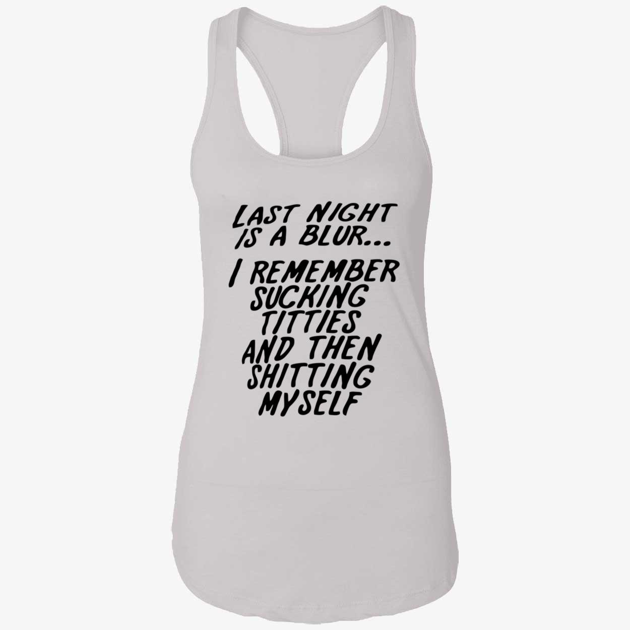 Last Night Is A Blur I Remember S*Cking Titties And Then Shitting Myself Shirt Last Night Is A Blur I Remember S*Cking Titties And Then Shitting Myself Shirt