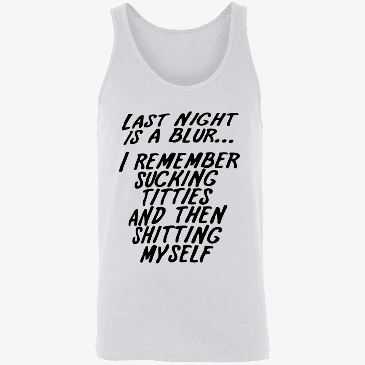 Last Night Is A Blur I Remember S*Cking Titties And Then Shitting Myself Shirt Last Night Is A Blur I Remember S*Cking Titties And Then Shitting Myself Shirt
