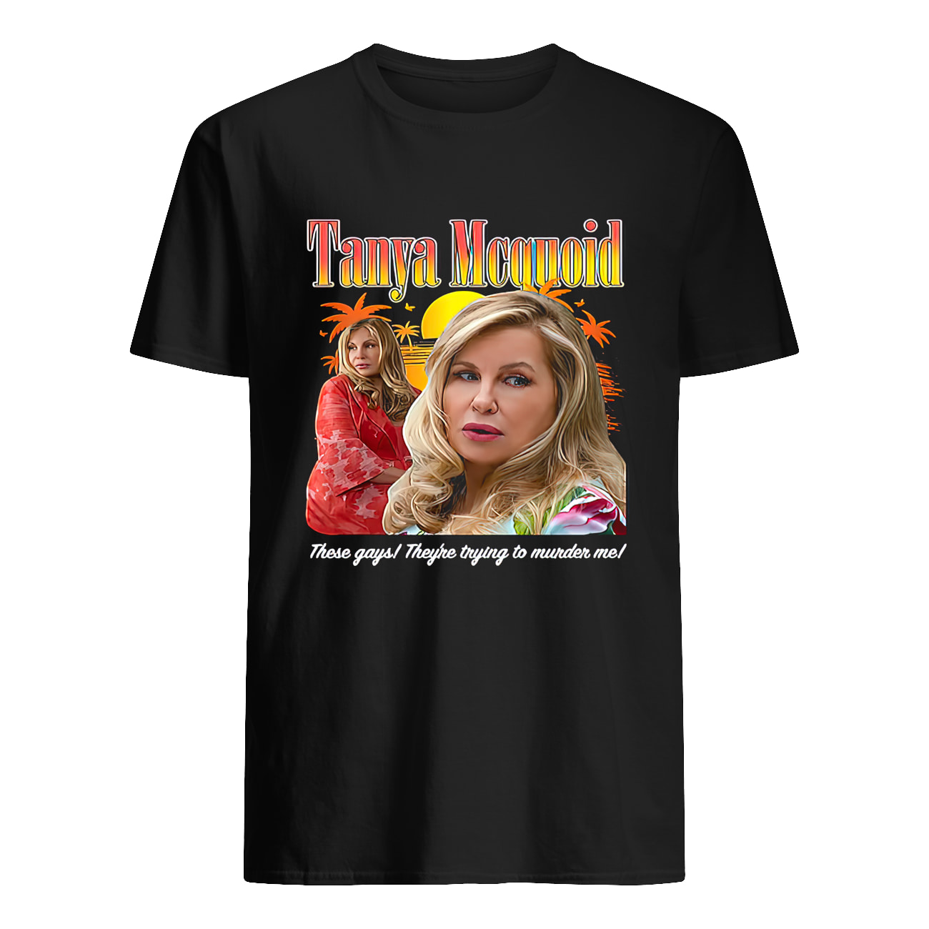 Tanya Mcquoid These Gays They’Re Trying To Murder Me Shirt Tanya Mcquoid These Gays They’Re Trying To Murder Me Shirt