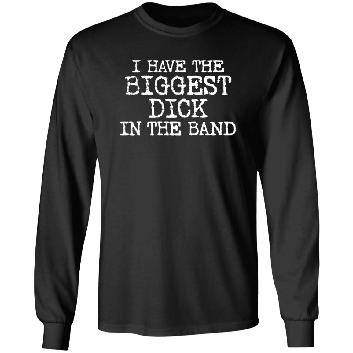 I Have The Biggest D*Ck In The Band Shirt I Have The Biggest D*Ck In The Band Shirt