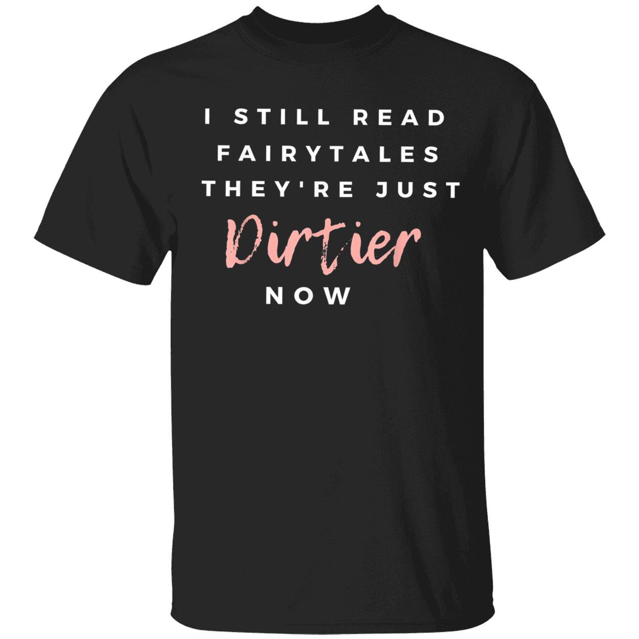 I Still Read Fairytales They’Re Just Dirtier Now Shirt I Still Read Fairytales They’Re Just Dirtier Now Shirt