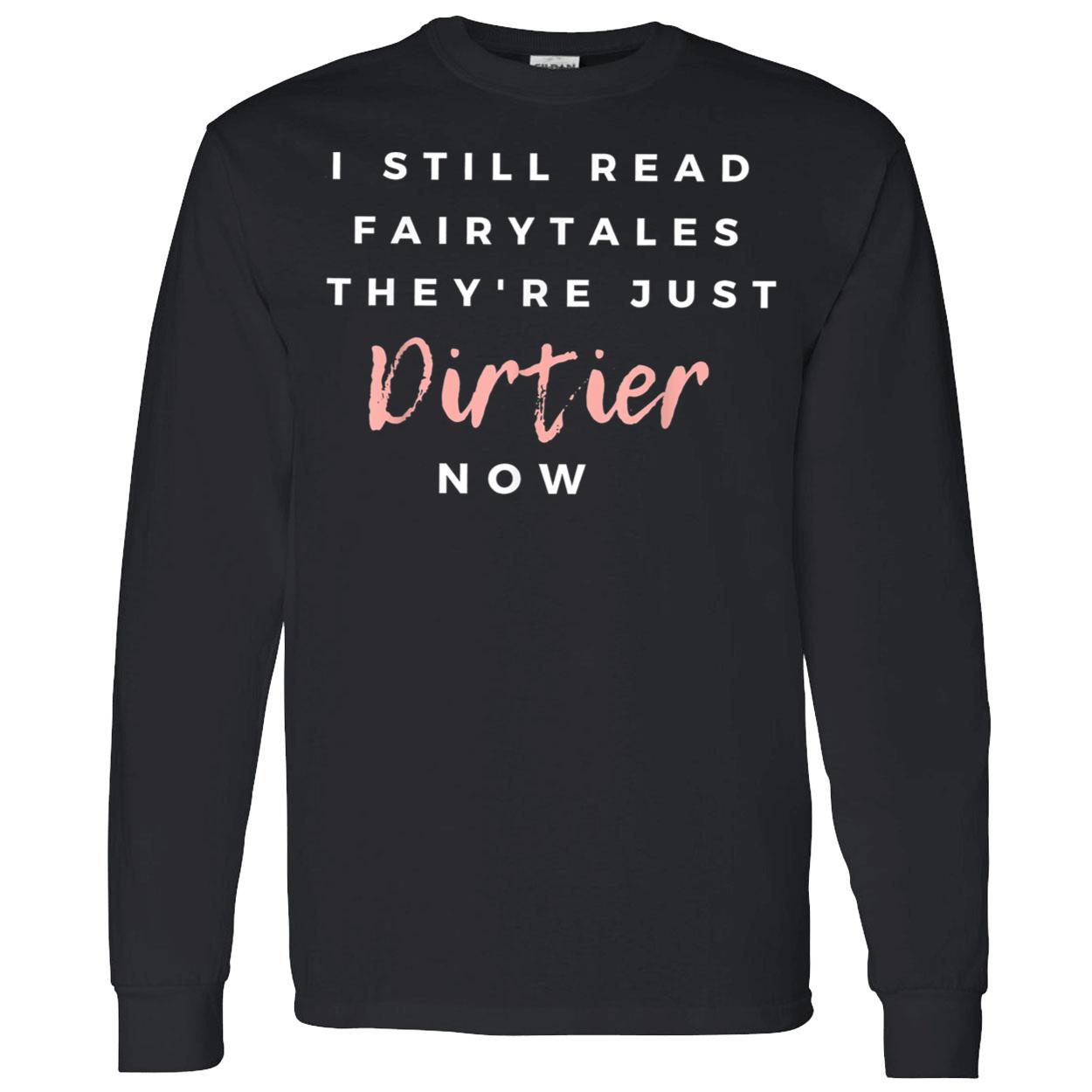 I Still Read Fairytales They’Re Just Dirtier Now Shirt I Still Read Fairytales They’Re Just Dirtier Now Shirt