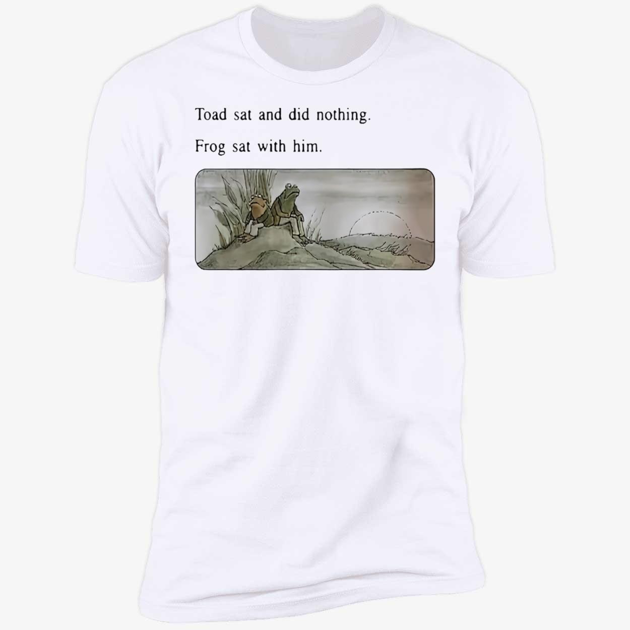 Toad Sat And Did Nothing Frog Sat With Him Shirt Toad Sat And Did Nothing Frog Sat With Him Shirt