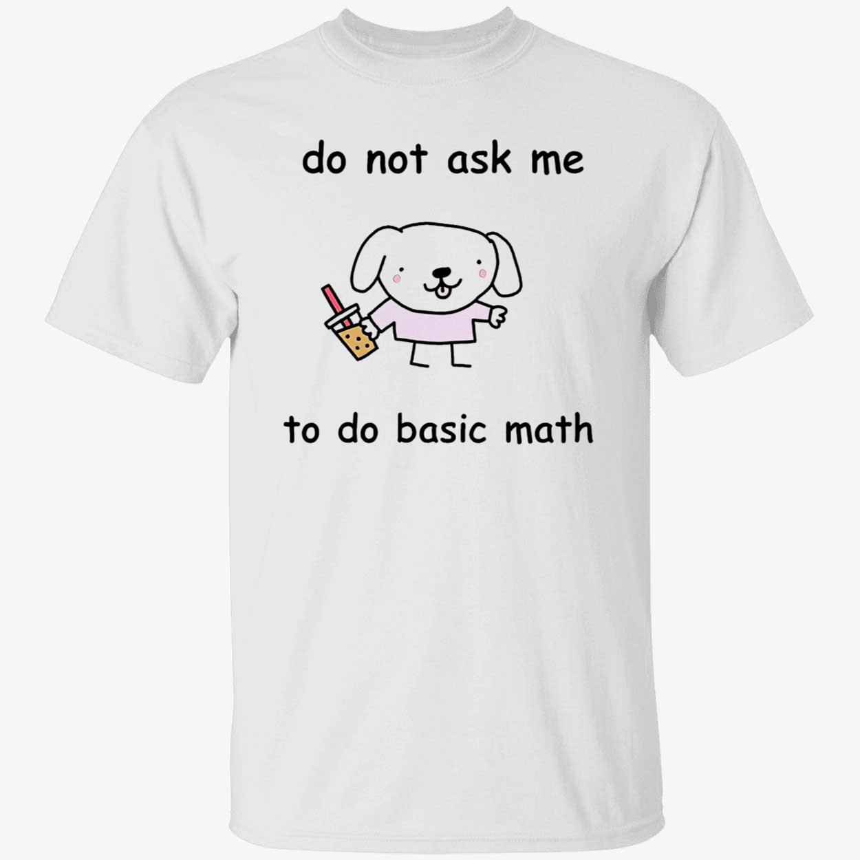 Do Not Ask Me To Do Basic Math Shirt Do Not Ask Me To Do Basic Math Shirt
