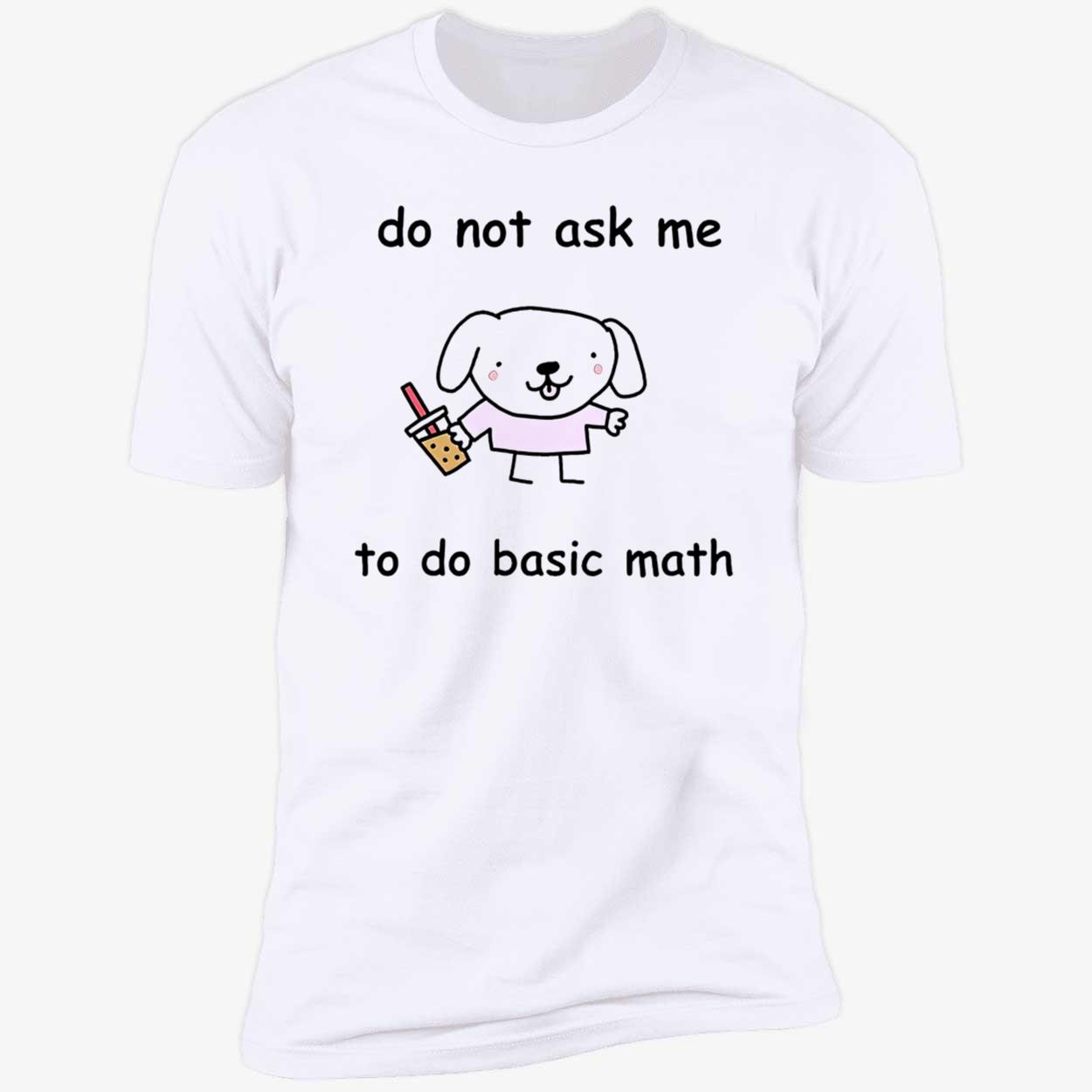 Do Not Ask Me To Do Basic Math Shirt Do Not Ask Me To Do Basic Math Shirt