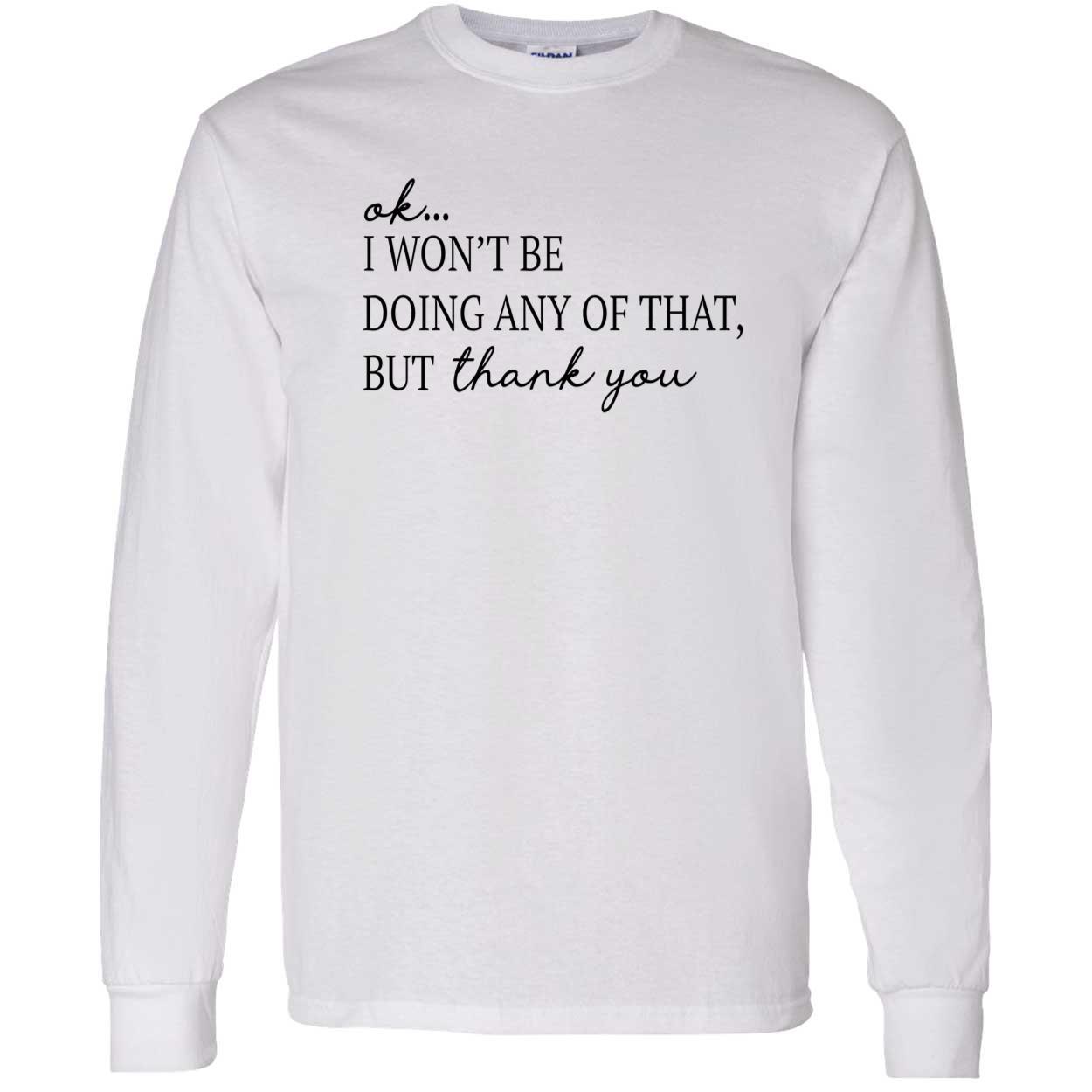 Ok I Won’T Be Doing Any Of That But Thank You Shirt Ok I Won’T Be Doing Any Of That But Thank You Shirt