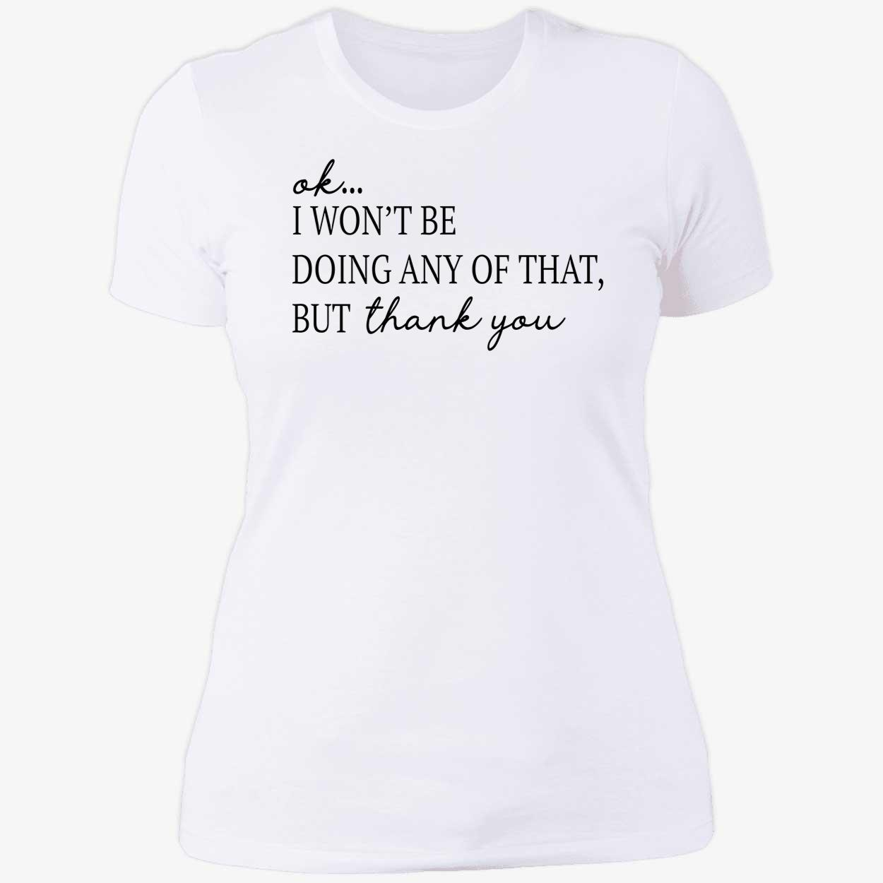 Ok I Won’T Be Doing Any Of That But Thank You Shirt Ok I Won’T Be Doing Any Of That But Thank You Shirt