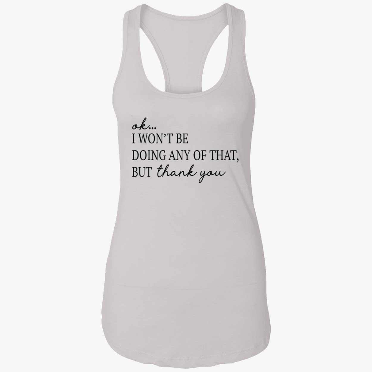 Ok I Won’T Be Doing Any Of That But Thank You Shirt Ok I Won’T Be Doing Any Of That But Thank You Shirt