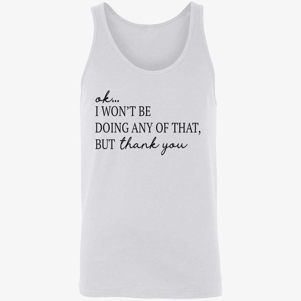 Ok I Won’T Be Doing Any Of That But Thank You Shirt Ok I Won’T Be Doing Any Of That But Thank You Shirt