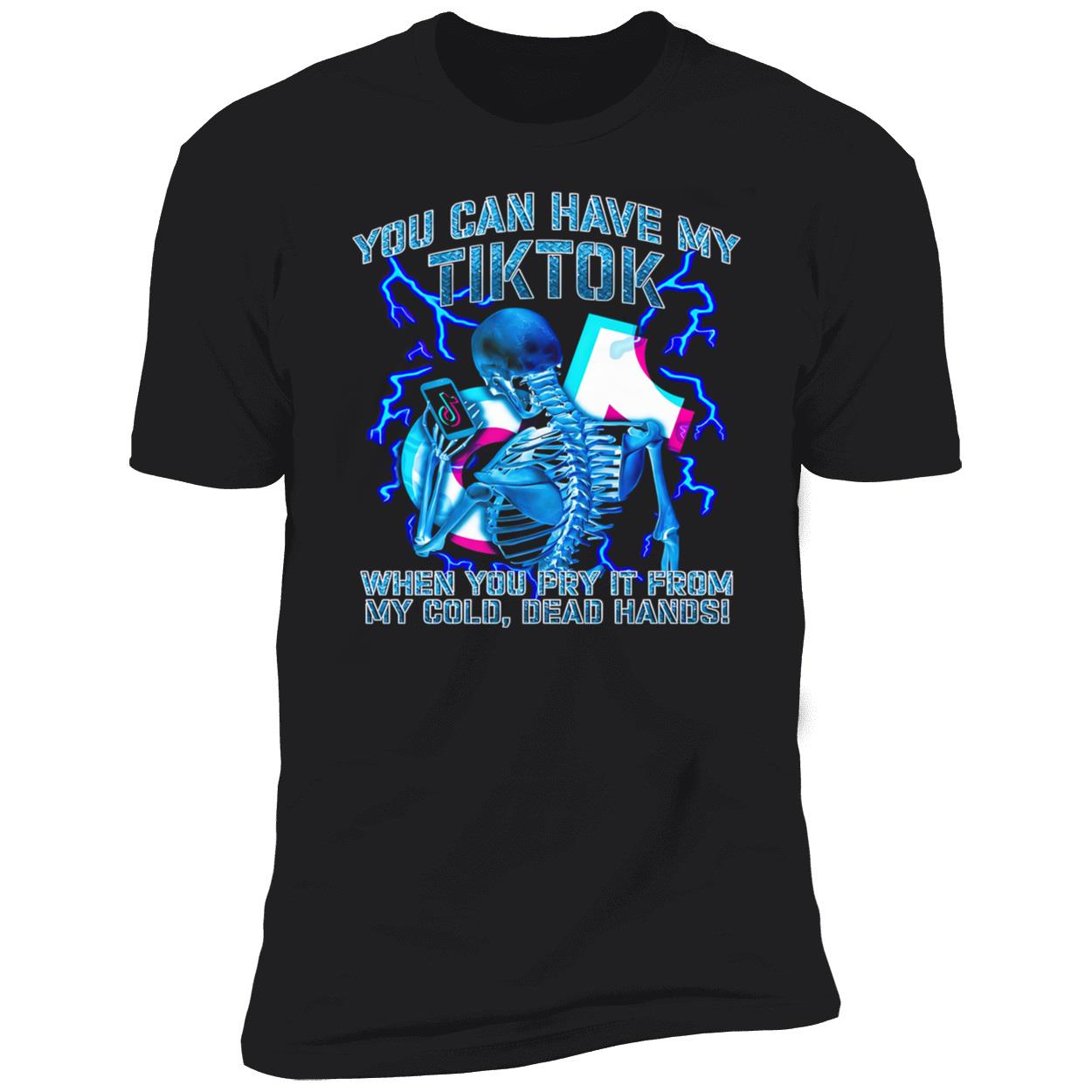 You Can Have My Tiktok When You Pry It From My Cold Dead Hands Shirt You Can Have My Tiktok When You Pry It From My Cold Dead Hands Shirt