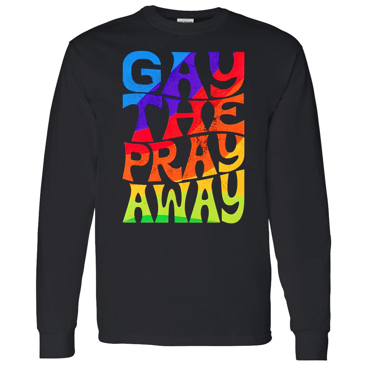 Gay The Pray Away Shirt Gay The Pray Away Shirt