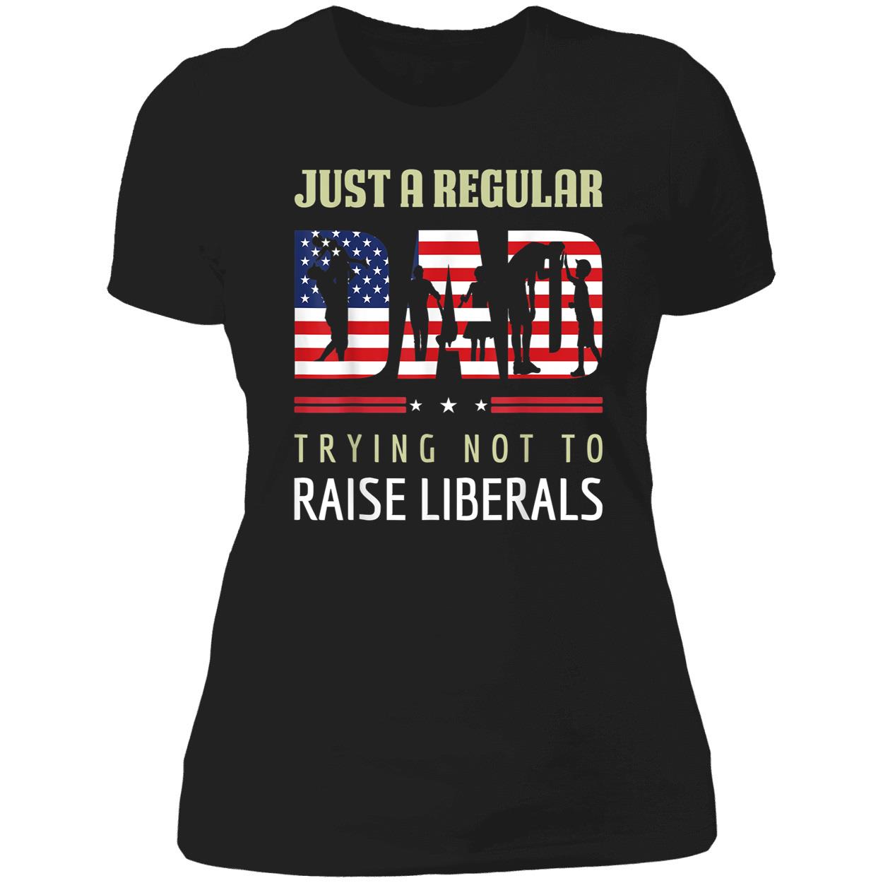 Just A Regular Dad Trying Not To Raise Liberals Shirt Just A Regular Dad Trying Not To Raise Liberals Shirt