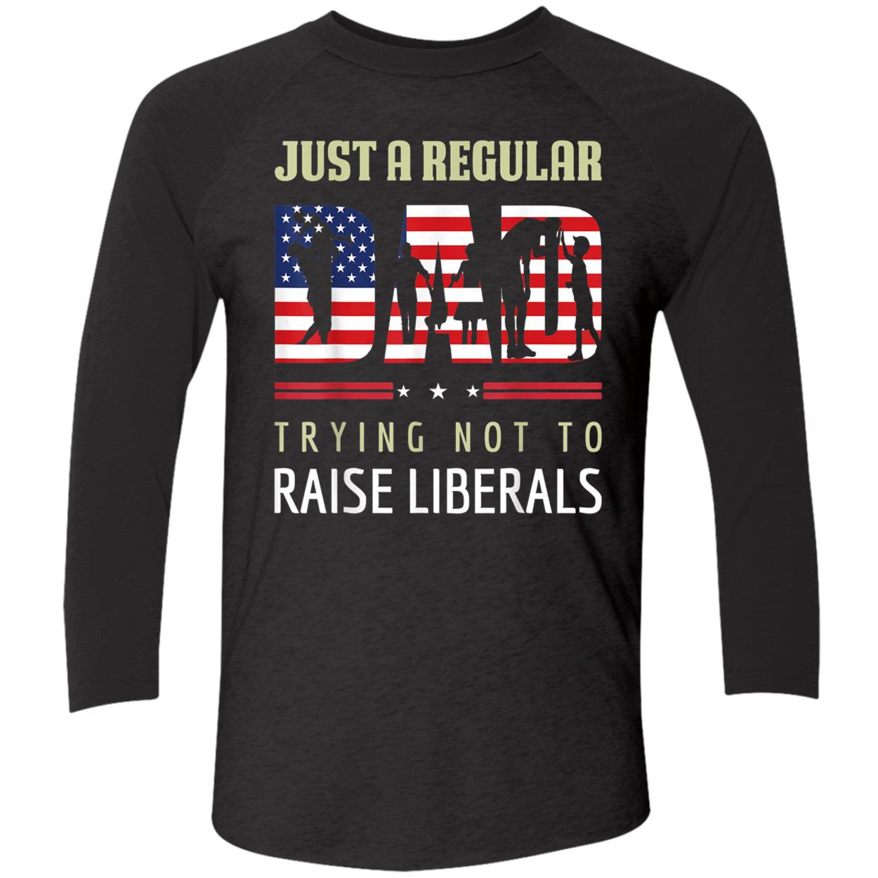 Just A Regular Dad Trying Not To Raise Liberals Shirt Just A Regular Dad Trying Not To Raise Liberals Shirt