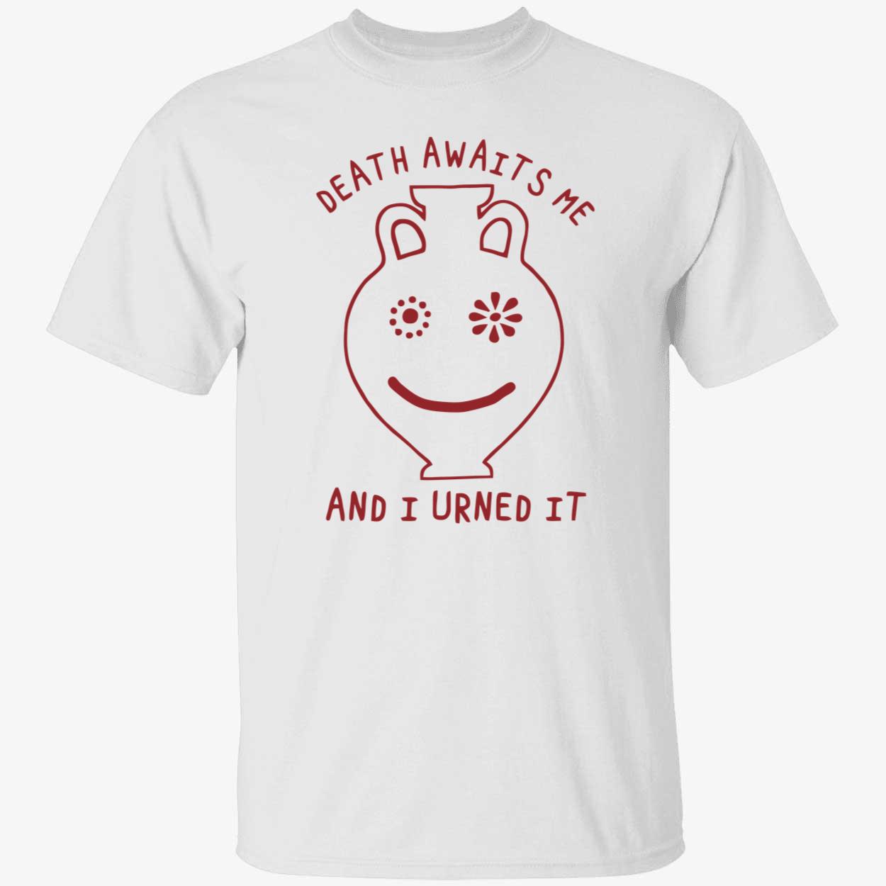 Death Awaits Me And I Urned It Shirt Death Awaits Me And I Urned It Shirt
