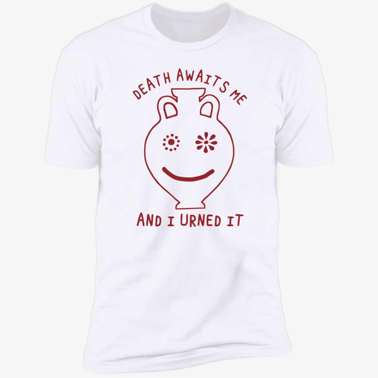 Death Awaits Me And I Urned It Shirt Death Awaits Me And I Urned It Shirt