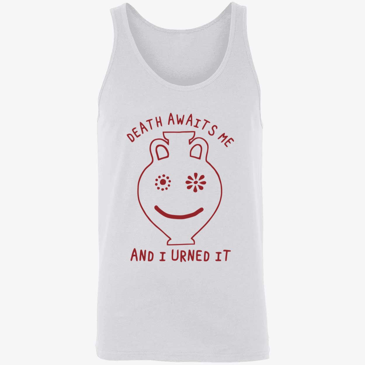 Death Awaits Me And I Urned It Shirt Death Awaits Me And I Urned It Shirt