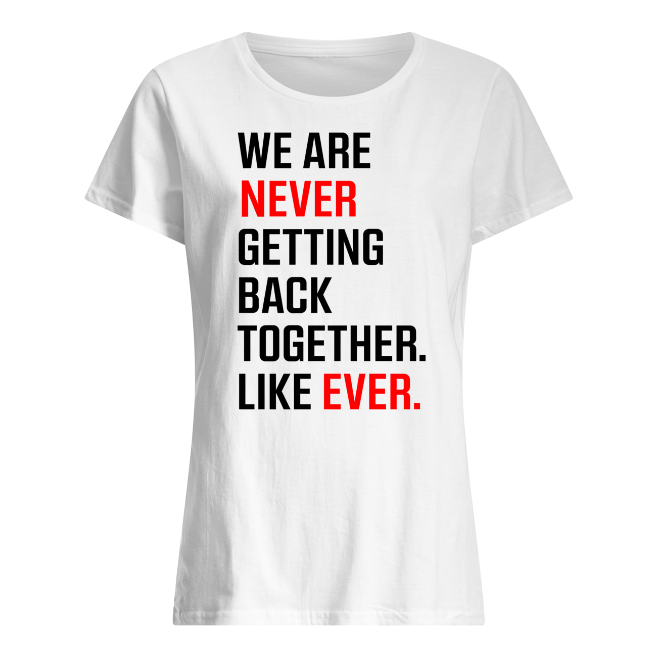 We Are Never Getting Back Together Like Ever Shirt We Are Never Getting Back Together Like Ever Shirt