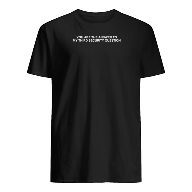 You Are The Answer To My Third Security Question Shirt