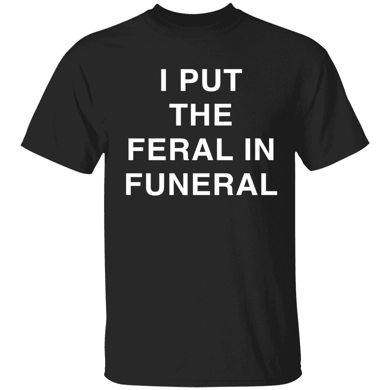 I Put The Feral In Funeral Shirt I Put The Feral In Funeral Shirt