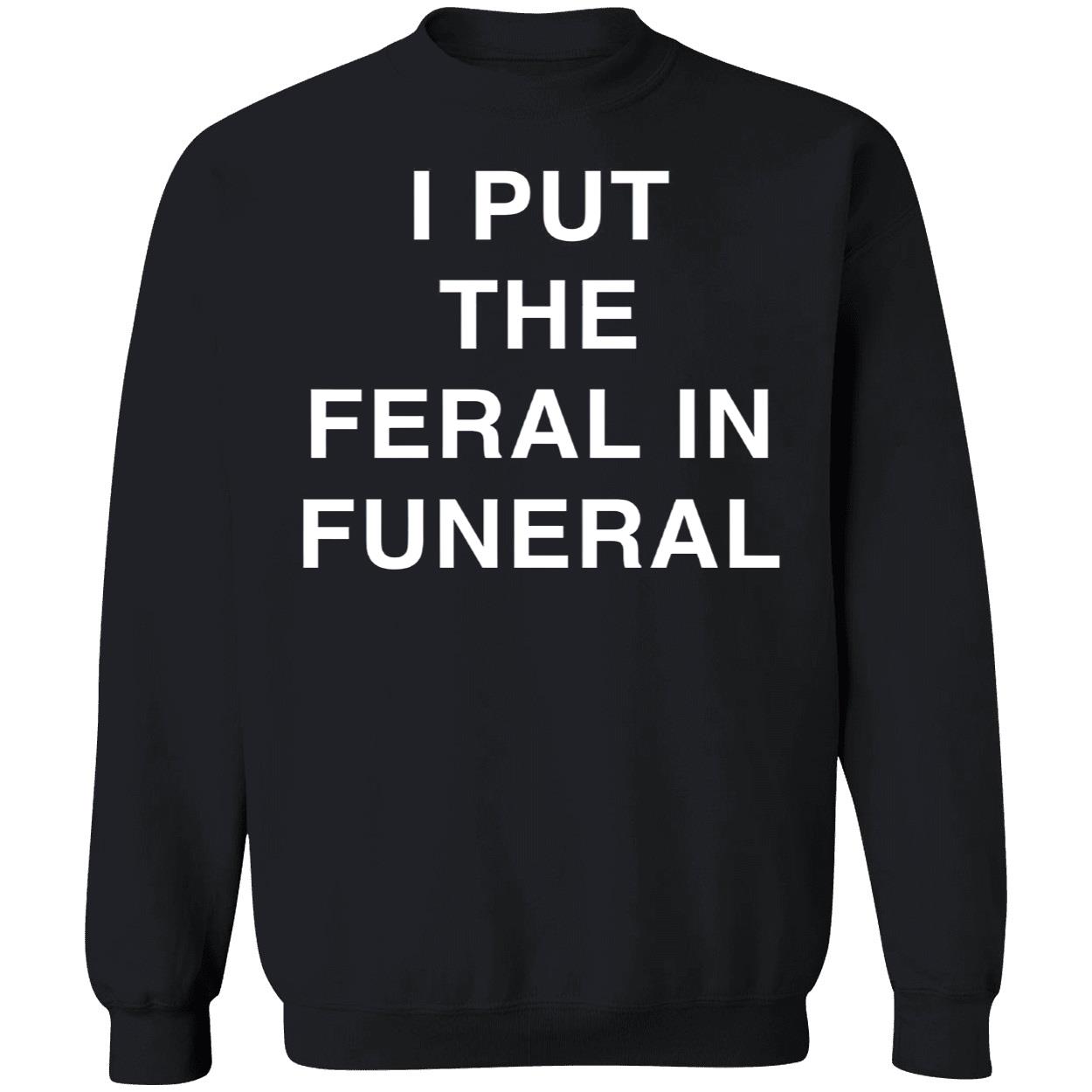 I Put The Feral In Funeral Shirt I Put The Feral In Funeral Shirt