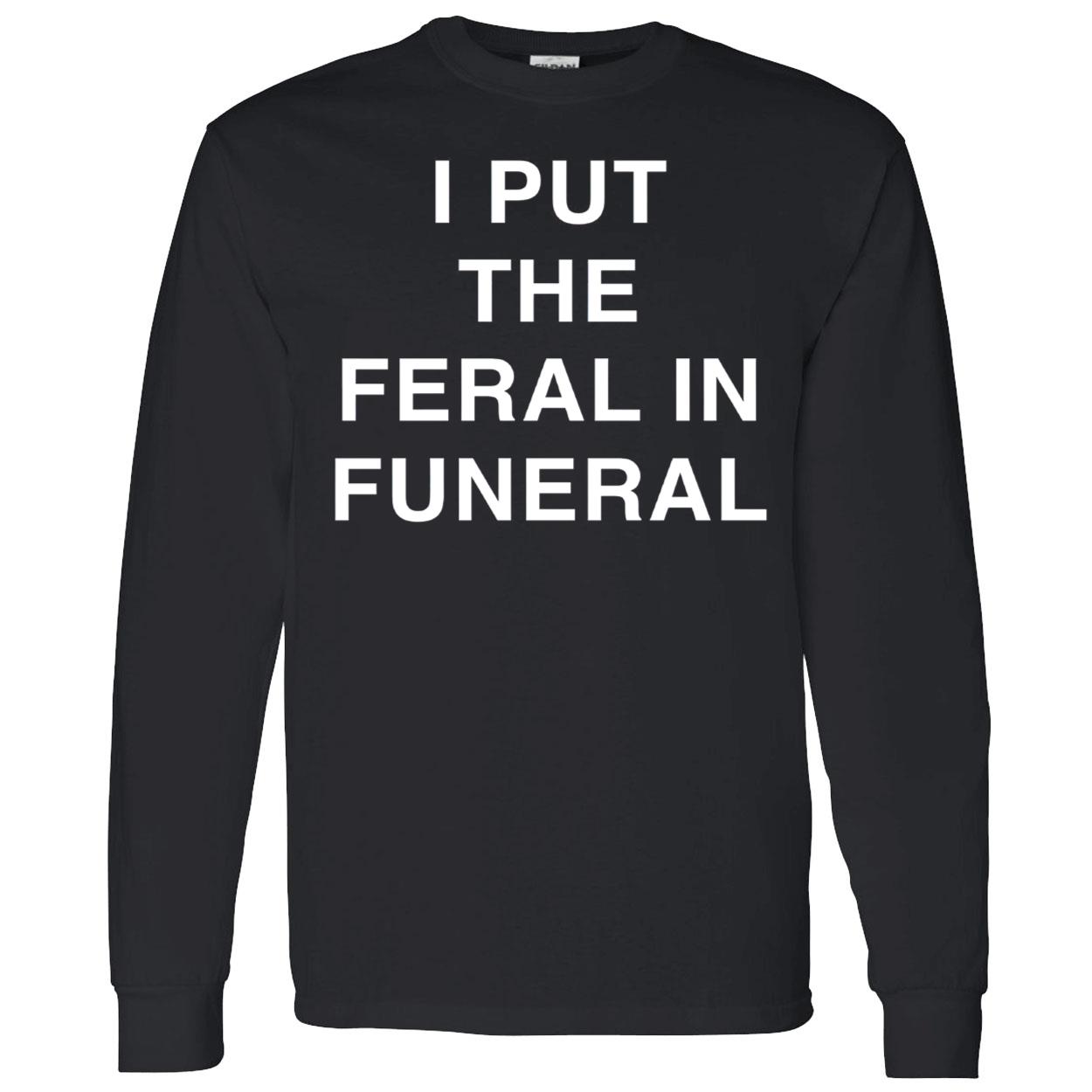 I Put The Feral In Funeral Shirt I Put The Feral In Funeral Shirt