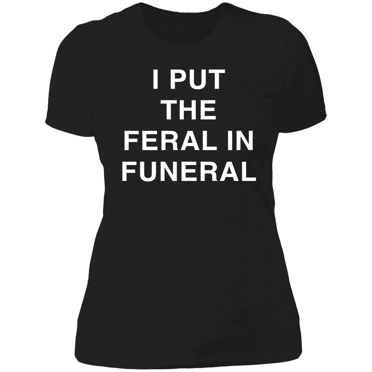 I Put The Feral In Funeral Shirt I Put The Feral In Funeral Shirt