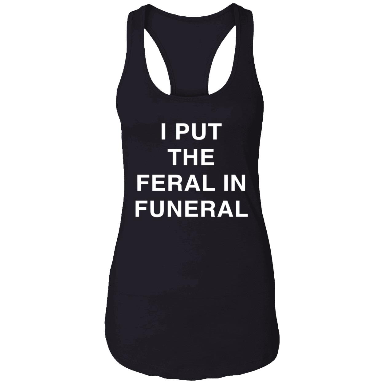 I Put The Feral In Funeral Shirt I Put The Feral In Funeral Shirt