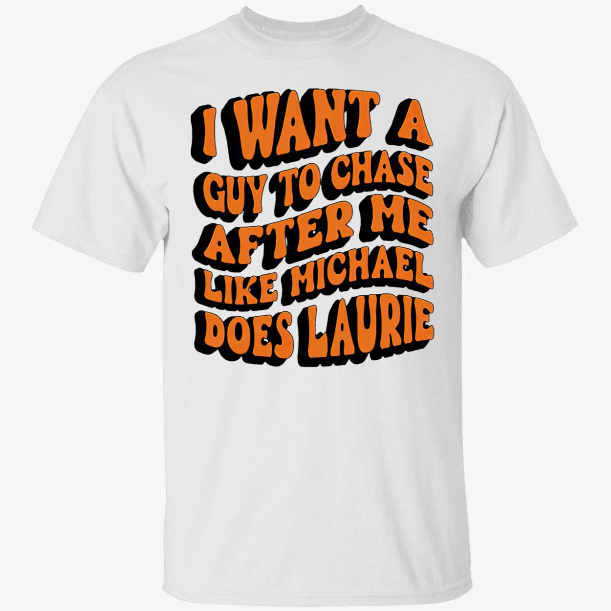 I Want A Guy To Chase After Me Like Michael Does Laurie Shirt