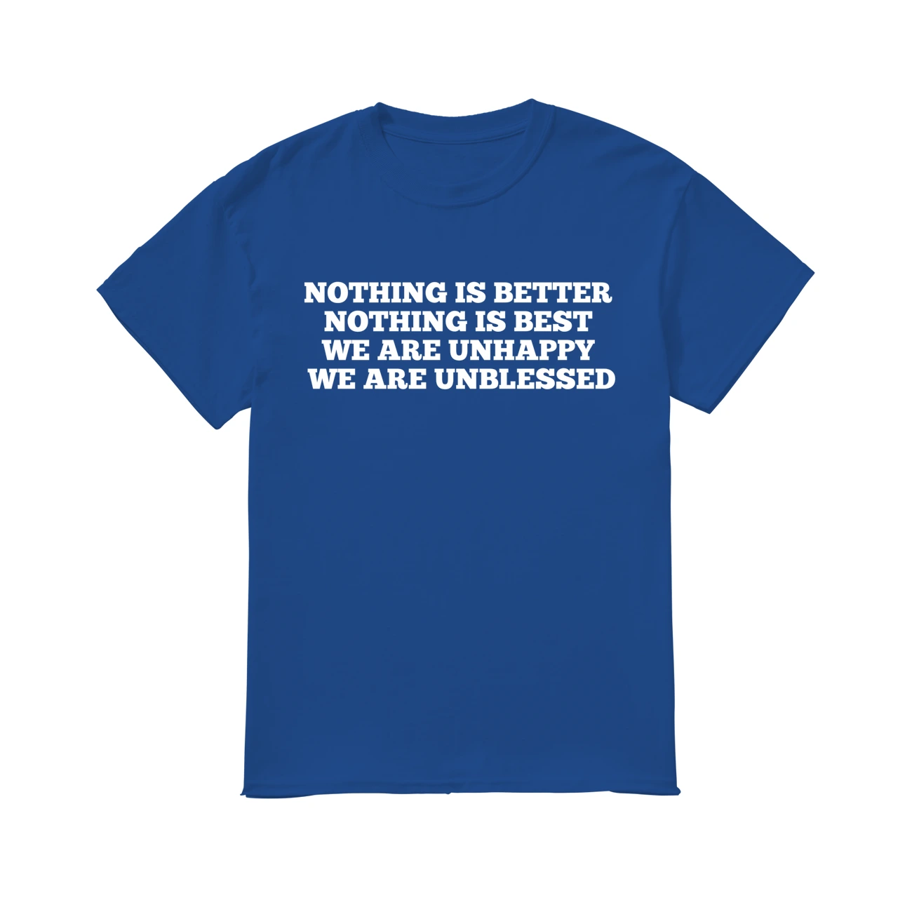 Nothing Is Better Nothing Is Best We Are Unhappy We Are Unblessed Shirt