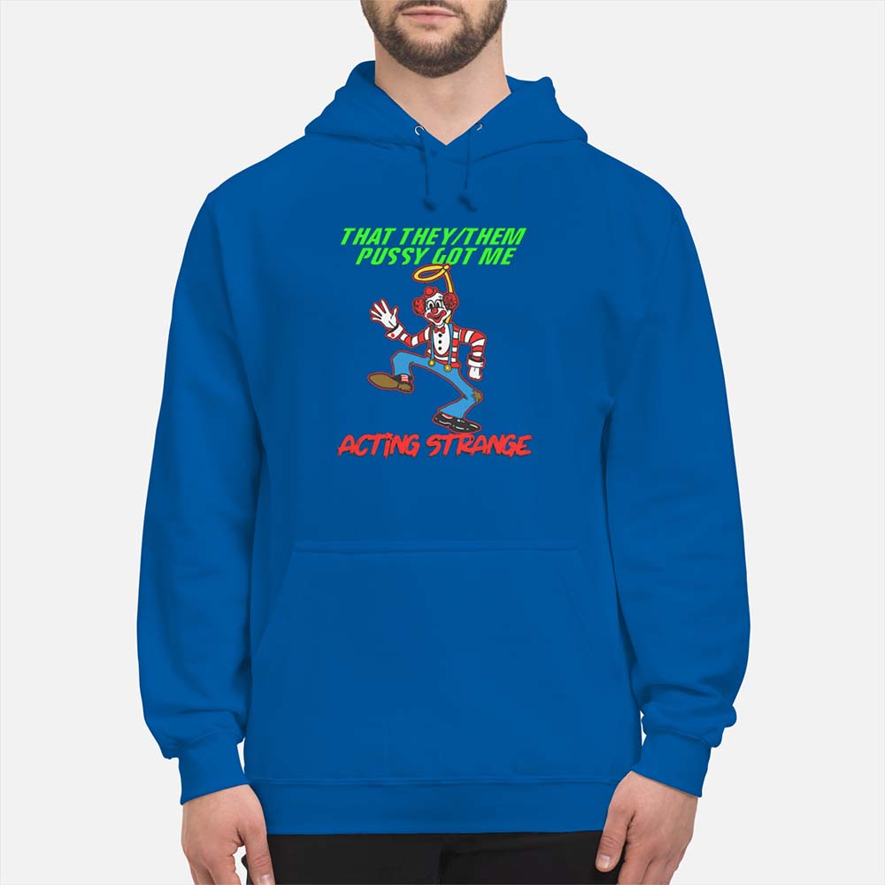That They Them P*Ssy Got Me Acting Strange Shirt That They Them P*Ssy Got Me Acting Strange Shirt