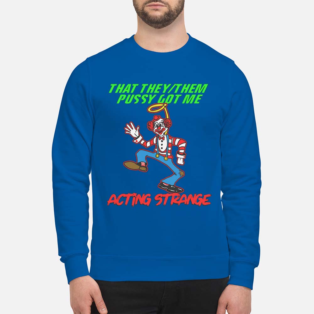 That They Them P*Ssy Got Me Acting Strange Shirt That They Them P*Ssy Got Me Acting Strange Shirt