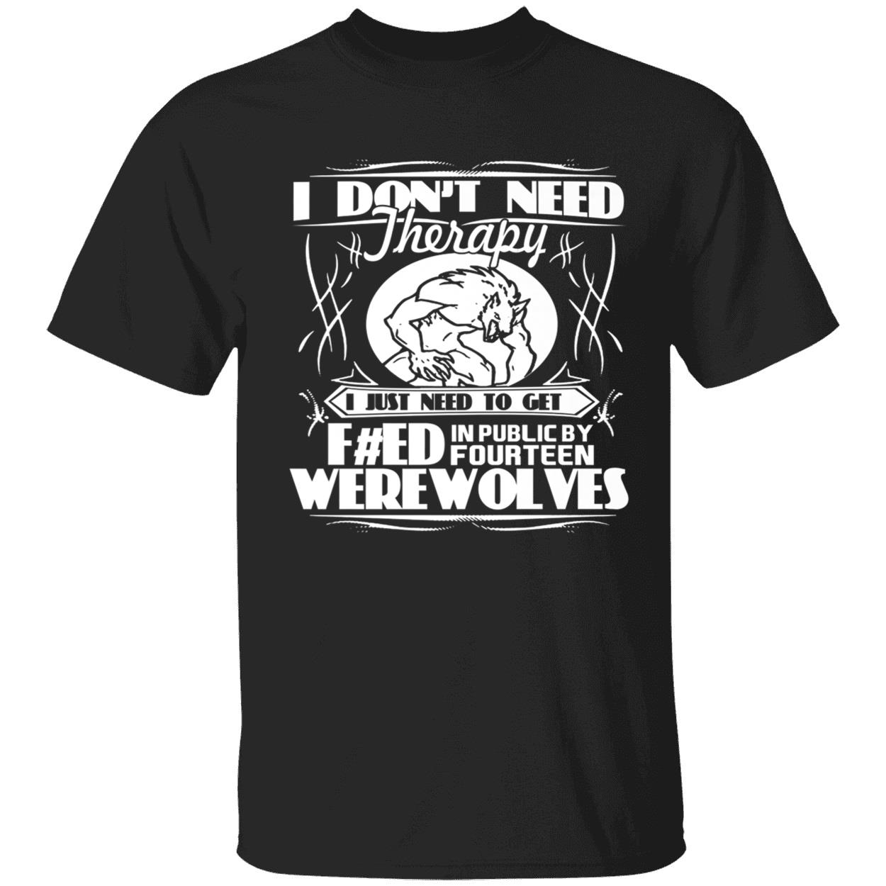 I Don’T Need Therapy I Just Need To Get Feed In Public By Fourteen Werewolves Shirt I Don’T Need Therapy I Just Need To Get Feed In Public By Fourteen Werewolves Shirt