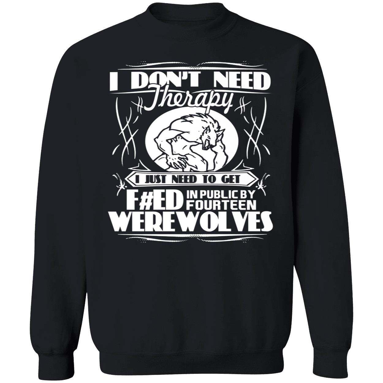 I Don’T Need Therapy I Just Need To Get Feed In Public By Fourteen Werewolves Shirt I Don’T Need Therapy I Just Need To Get Feed In Public By Fourteen Werewolves Shirt